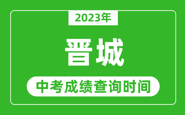 2023年晋城中考成绩查询时间,晋城中考成绩一般什么时候公布?