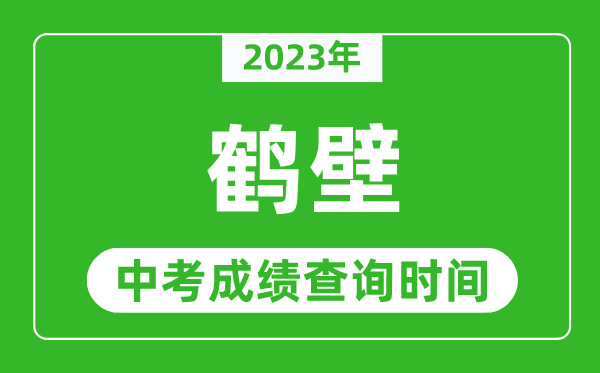 2023年鹤壁中考成绩查询时间,鹤壁中考成绩一般什么时候公布?