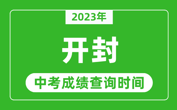 2023年开封中考成绩查询时间,开封中考成绩一般什么时候公布?