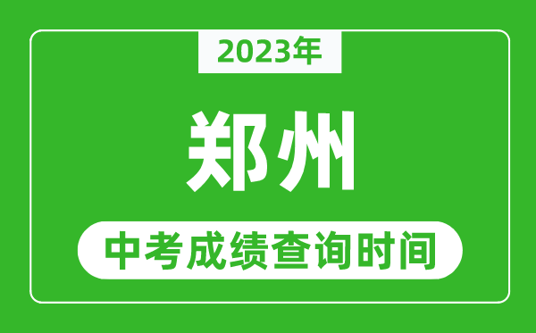 2023年郑州中考成绩查询时间,郑州中考成绩一般什么时候公布?