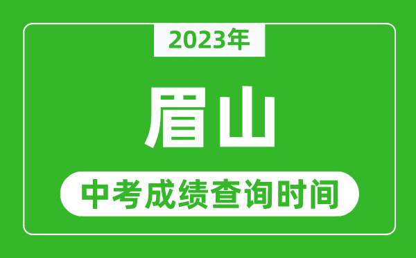 2023年眉山中考成绩查询时间,眉山中考成绩一般什么时候公布?