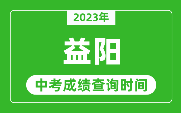 2023年益阳中考成绩查询时间,益阳中考成绩一般什么时候公布？