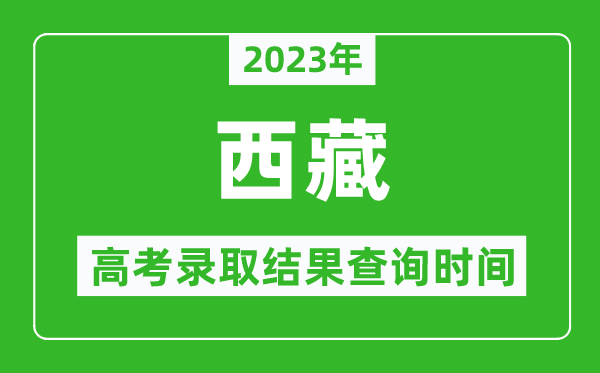 2023年西藏高考录取结果查询时间,西藏高考录取结果什么时候公布？