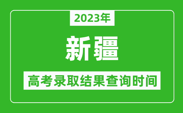 2023年新疆高考录取结果查询时间,新疆高考录取结果什么时候公布？