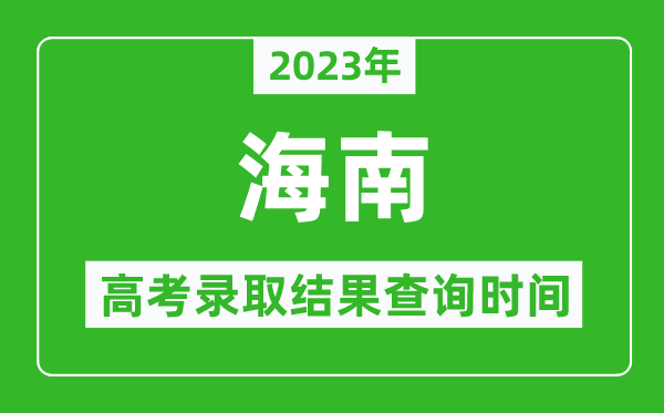 2023年海南高考录取结果查询时间,海南高考录取结果什么时候公布？