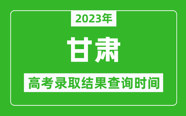 2023年甘肃高考录取结果查询时间,甘肃高考录取结果什么时候公布？
