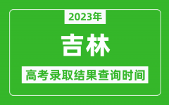2023年吉林高考录取结果查询时间_吉林高考录取结果什么时候公布？
