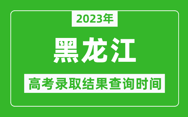 2023年黑龙江高考录取结果查询时间,黑龙江高考录取结果什么时候公布？