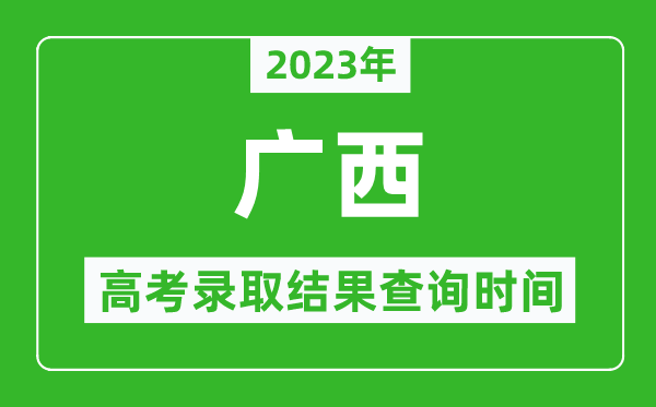 2023年广西高考录取结果查询时间,广西高考录取结果什么时候公布？