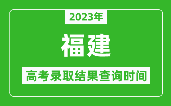 2023年福建高考录取结果查询时间,福建高考录取结果什么时候公布？