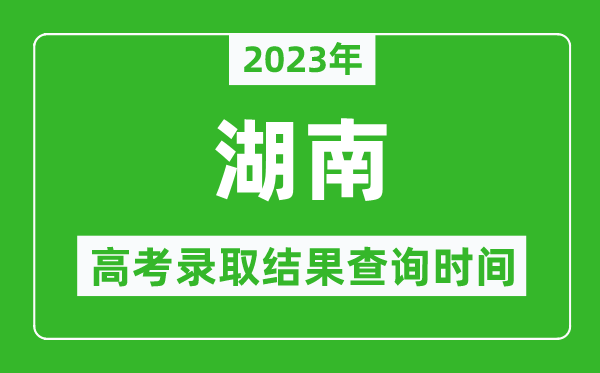 2023年湖南高考录取结果查询时间,湖南高考录取结果什么时候公布？