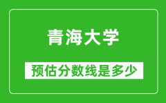 2023广东高考多少分能上青海大学_青海大学在广东预估分数线