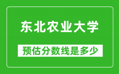 2023河南高考多少分能上东北农业大学_东北农业大学在河南预估分数线
