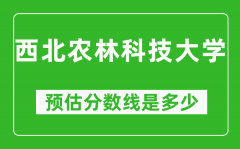2023陕西高考多少分能上西北农林科技大学_西北农林科技大学在陕西预估分数线