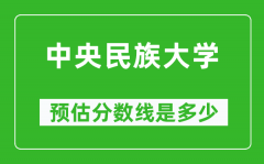 2023新疆高考多少分能上中央民族大学_中央民族大学在新疆预估分数线