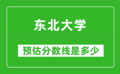 2023吉林高考多少分能上东北大学_东北大学在吉林预估分数线