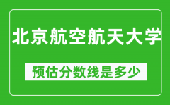 2023年北京航空航天大学在上海预估分数线（附北京航空航天大学招生计划人数