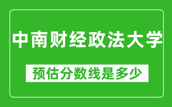 2023年中南财经政法大学在云南预估分数线(附中南财经政法大学招生计划人数)