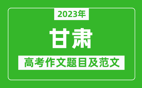 2023年甘肃高考作文题目及范文（附历年甘肃高考作文题目汇总）