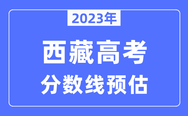 2023年西藏高考分数线预估（含本科、一本、二本、专科分数线）