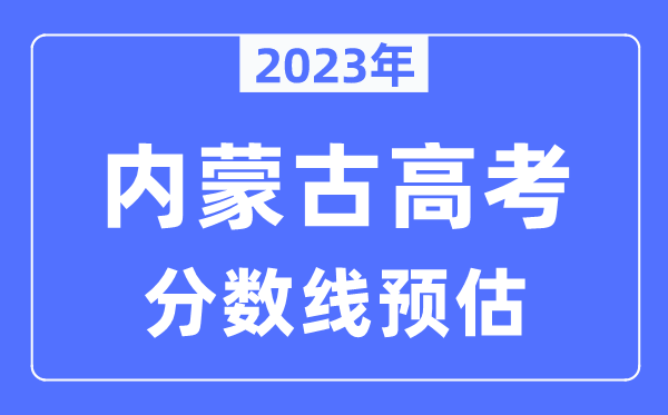 2023年内蒙古高考分数线预估（含本科、一本、二本、专科分数线）