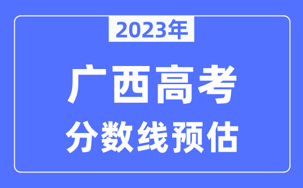 2023年广西高考分数线预估（含本科、一本、二本、专科分数线）