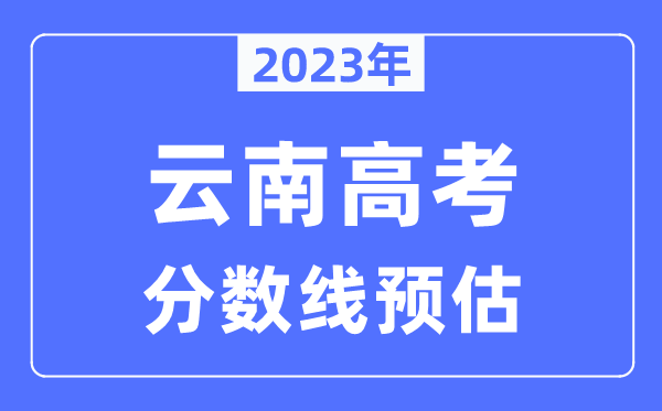 2023年云南高考分数线预估（含本科、一本、二本、专科分数线）