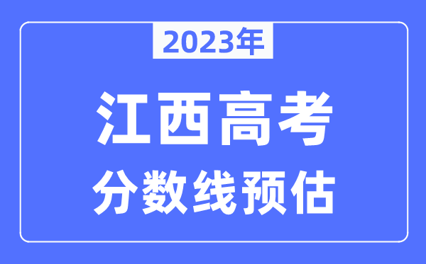 2023年江西高考分数线预估（含本科、一本、二本、专科分数线）