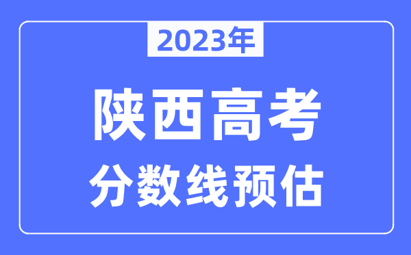 2023年陕西高考分数线预估（含本科、一本、二本、专科分数线）