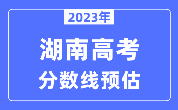 2023年湖南高考分数线预估（含本科、一本、二本、专科分数线）