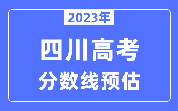 2023年四川高考分数线预估（含本科、一本、二本、专科分数线）