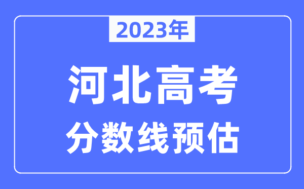 2023年河北高考分数线预估（含本科、一本、二本、专科分数线）