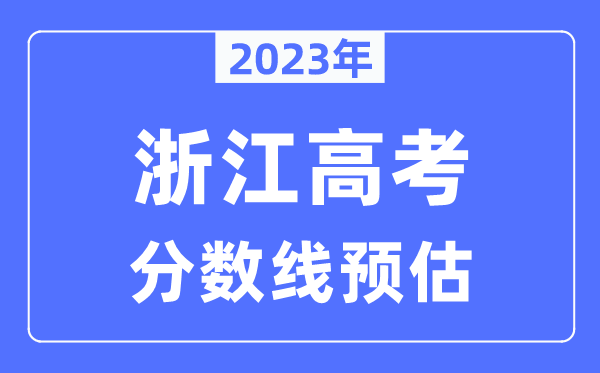 2023年浙江高考分数线预估（含本科、一本、二本、专科分数线）