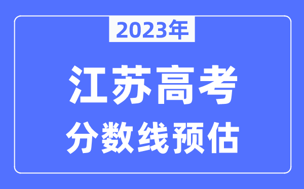 2023年江苏高考分数线预估（含本科、一本、二本、专科分数线）
