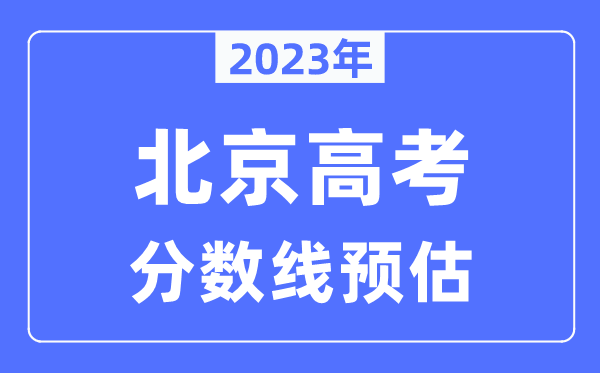 2023年北京高考分数线预估（含本科、一本、二本、专科分数线）