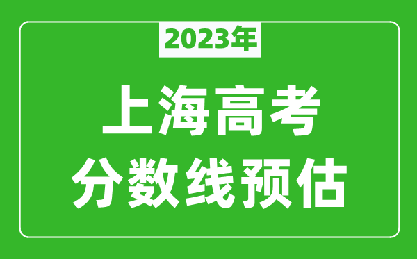 2023年上海二本线预估多少分,本科录取控制线预测
