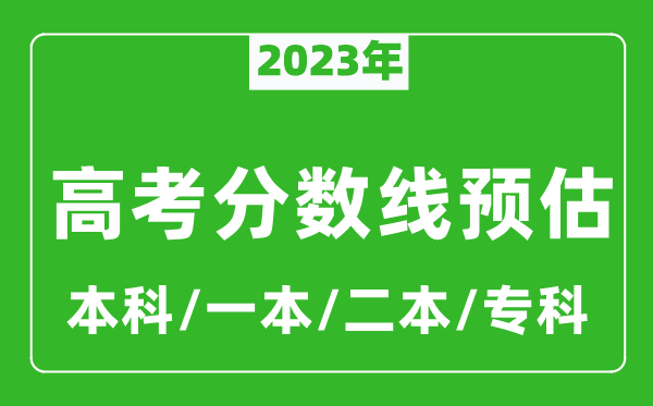 2023年全国各地高考分数线预估（含本科、一本、二本、专科分数线）