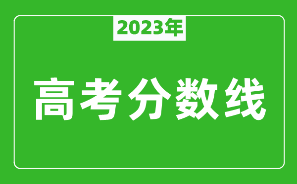 2023年高考分数线一览表,各省市一本和二本分数线汇总