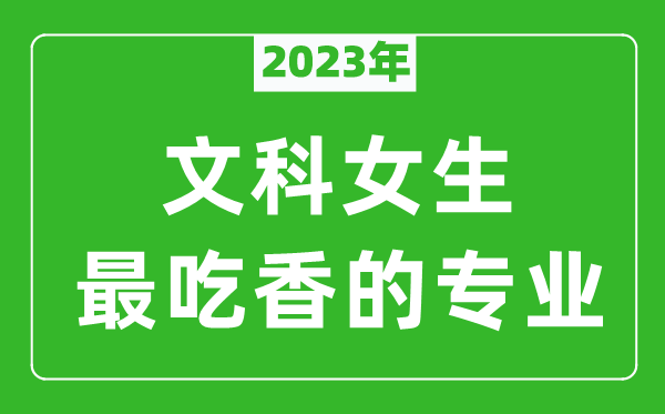 2023年文科女生最吃香的专业有哪些