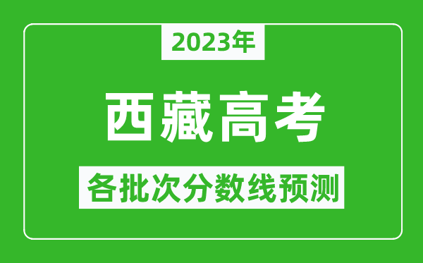 2023年西藏高考各批次分数线预测,西藏高考预估分数线是多少？