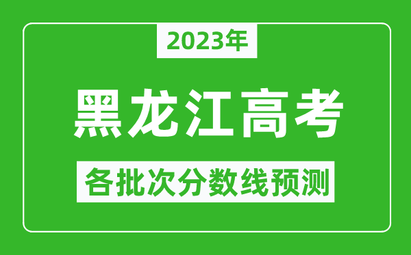 2023年黑龙江高考各批次分数线预测,黑龙江高考预估分数线是多少？