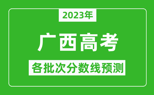 2023年广西高考各批次分数线预测,广西高考预估分数线是多少？