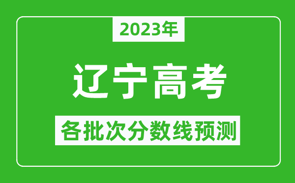 2023年辽宁高考各批次分数线预测,辽宁高考预估分数线是多少？