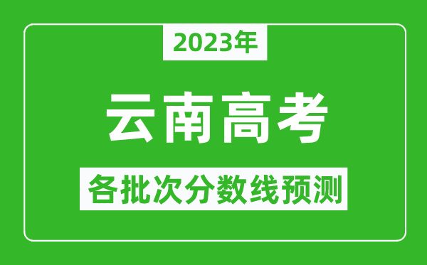 2023年云南高考各批次分数线预测,云南高考预估分数线是多少？