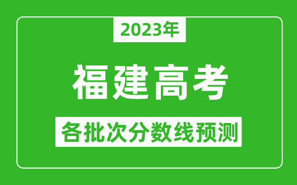 2023年福建高考各批次分数线预测,福建高考预估分数线是多少？