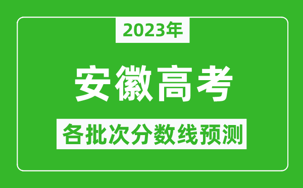 2023年安徽高考各批次分数线预测,安徽高考预估分数线是多少？