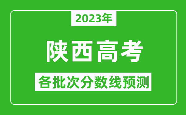 2023年陕西高考各批次分数线预测,陕西高考预估分数线是多少？