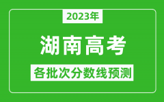 2023年湖南高考各批次分数线预测,湖南高考预估分数线是多少？
