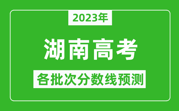 2023年湖南高考各批次分数线预测,湖南高考预估分数线是多少？