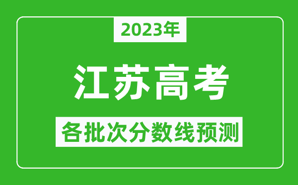 2023年江苏高考各批次分数线预测,江苏高考预估分数线是多少？